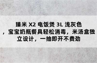 臻米 X2 电饭煲 3L 浅灰色，宝宝奶瓶餐具轻松消毒，米汤盒独立设计，一抽即开不费劲